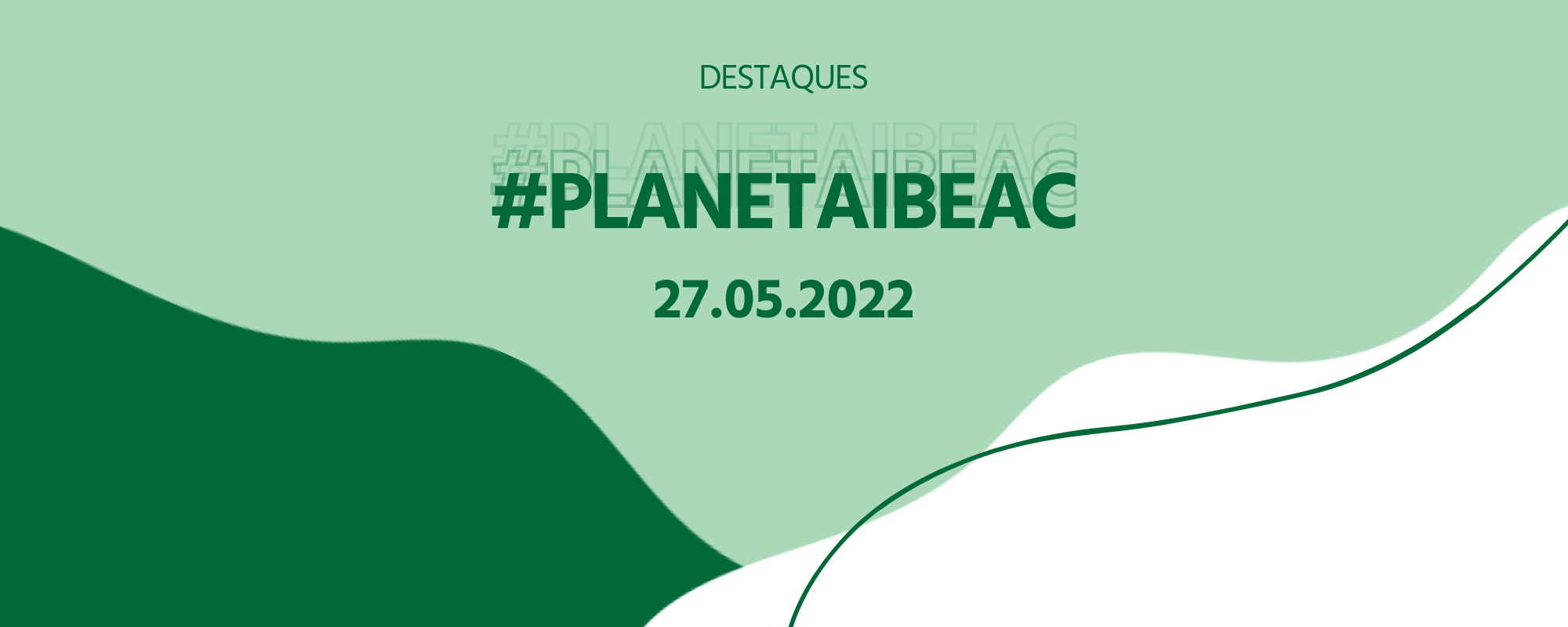 Destaques #PlanetaIbeac 27.05.2022